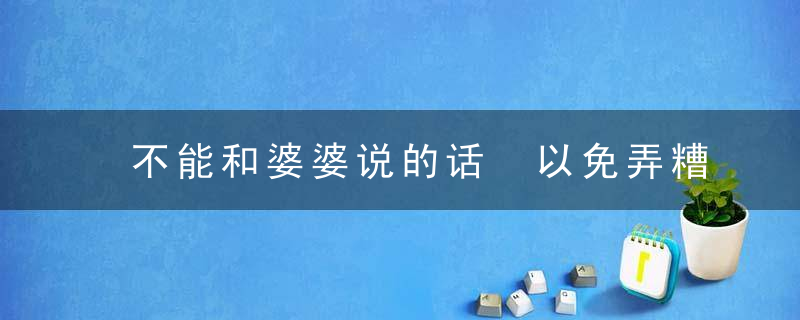 不能和婆婆说的话 以免弄糟婆媳关系